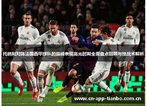 托纳利对阵法国西甲球队的巅峰表现高光时刻全面盘点回顾与技战术解析