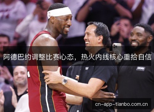 阿德巴约调整比赛心态，热火内线核心重拾自信