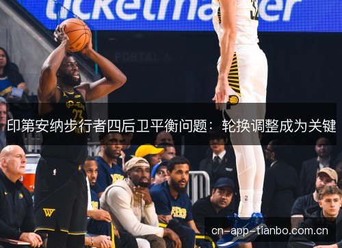 印第安纳步行者四后卫平衡问题：轮换调整成为关键