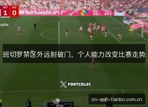 班切罗禁区外远射破门，个人能力改变比赛走势
