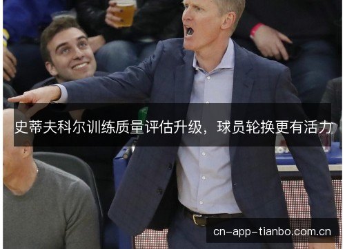 史蒂夫科尔训练质量评估升级，球员轮换更有活力