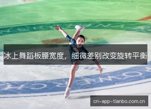 冰上舞蹈板腰宽度，细微差别改变旋转平衡