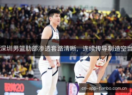 深圳男篮肋部渗透套路清晰,连续传导制造空当 深圳男篮肋部渗透套路清晰,连续传导制造空当