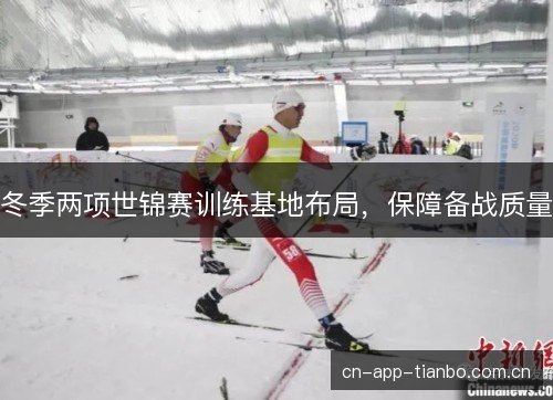 冬季两项世锦赛训练基地布局，保障备战质量
